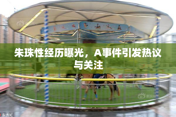 朱珠性经历曝光，A事件引发热议与关注