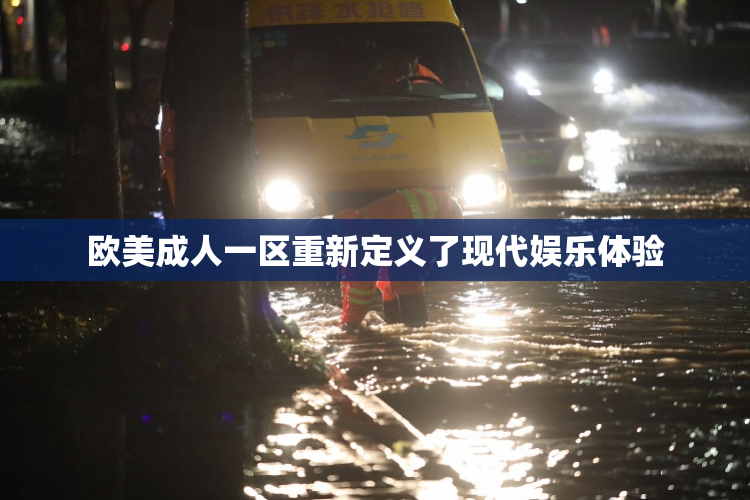 欧美成人一区重新定义了现代娱乐体验