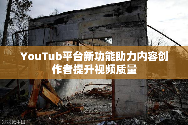YouTub平台新功能助力内容创作者提升视频质量