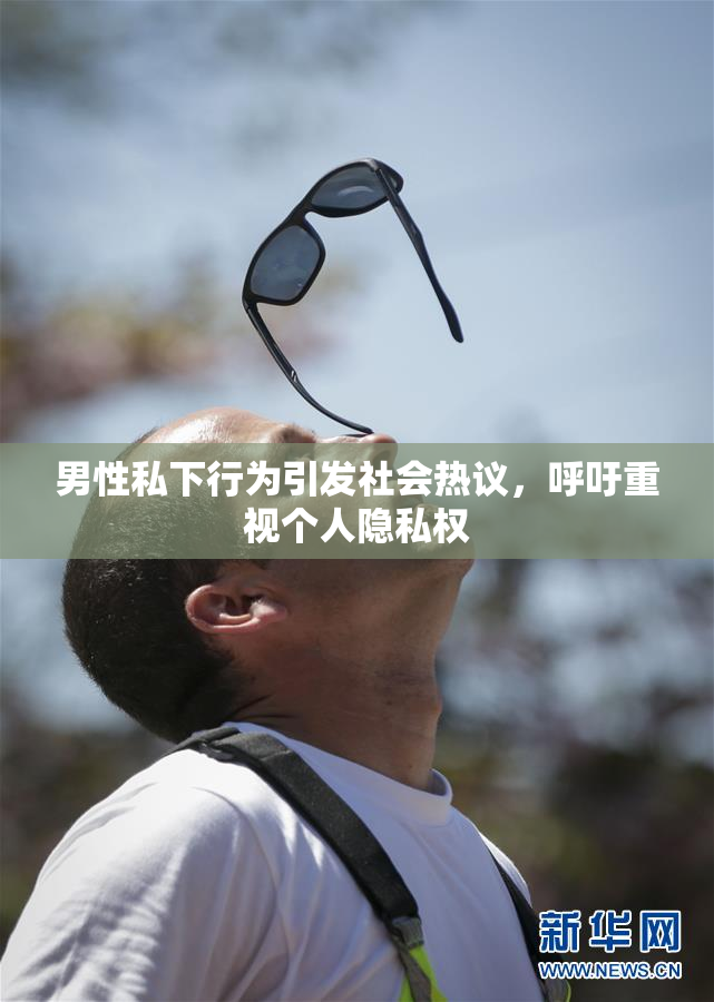 男性私下行为引发社会热议，呼吁重视个人隐私权