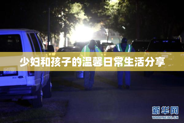 少妇和孩子的温馨日常生活分享