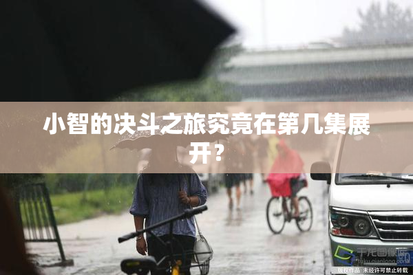 小智的决斗之旅究竟在第几集展开？