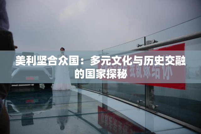 美利坚合众国：多元文化与历史交融的国家探秘