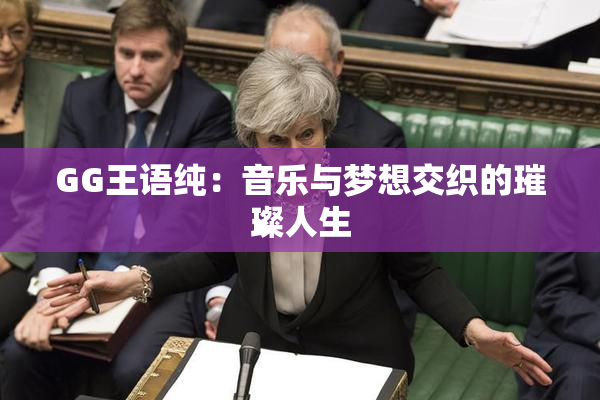 GG王语纯：音乐与梦想交织的璀璨人生