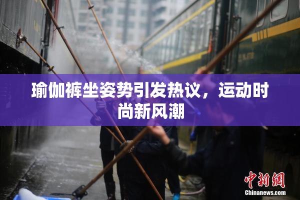 瑜伽裤坐姿势引发热议，运动时尚新风潮