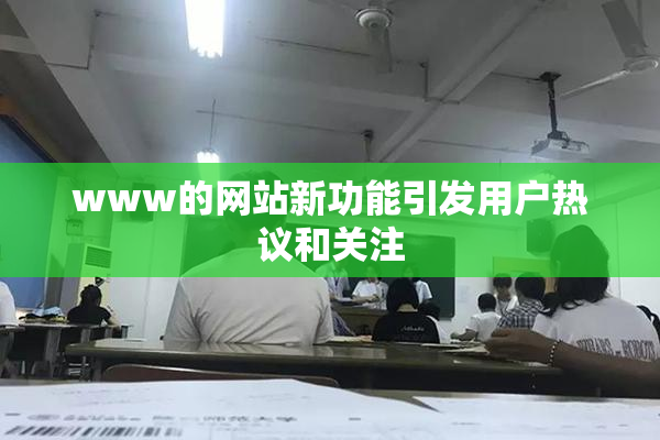 www的网站新功能引发用户热议和关注