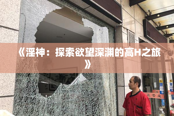《淫神：探索欲望深渊的高H之旅》