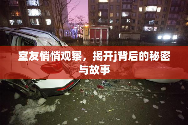室友悄悄观察，揭开j背后的秘密与故事