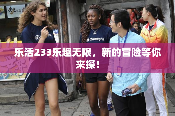 乐活233乐趣无限，新的冒险等你来探！