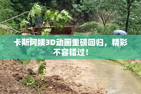 卡斯阿姨3D动画重磅回归，精彩不容错过！