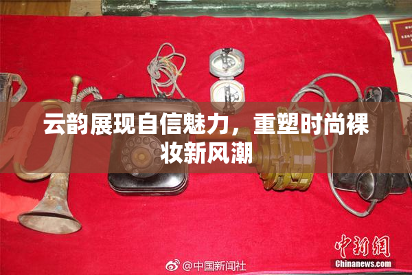 云韵展现自信魅力，重塑时尚裸妆新风潮