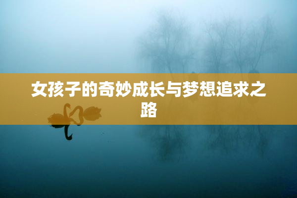 女孩子的奇妙成长与梦想追求之路