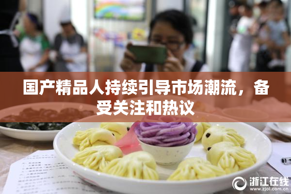 国产精品人持续引导市场潮流，备受关注和热议