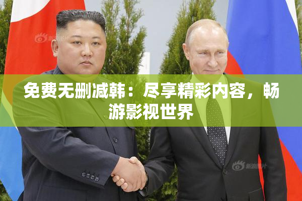 免费无删减韩：尽享精彩内容，畅游影视世界