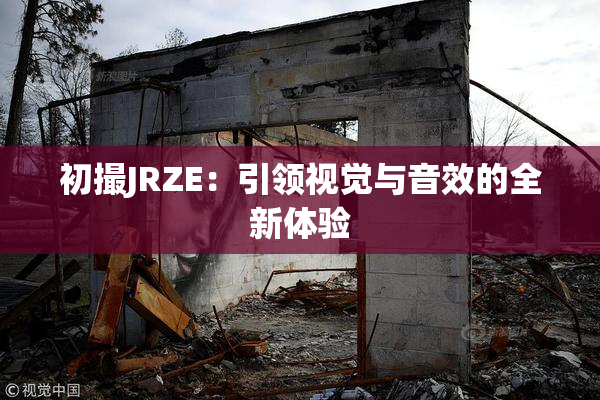 初撮JRZE：引领视觉与音效的全新体验