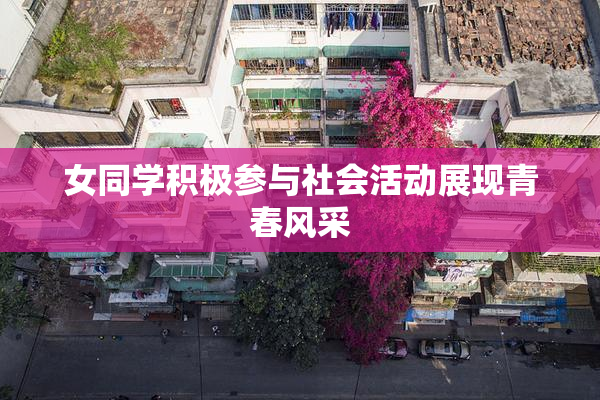 女同学积极参与社会活动展现青春风采