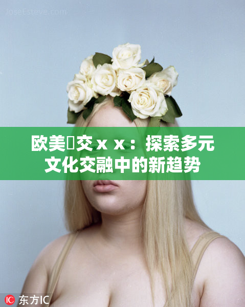 欧美嘼交ⅹⅹ：探索多元文化交融中的新趋势