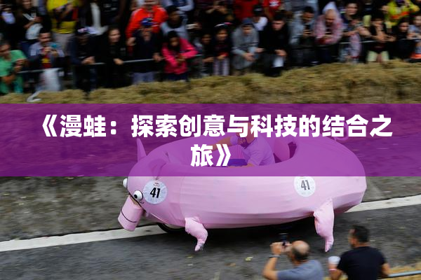 《漫蛙：探索创意与科技的结合之旅》
