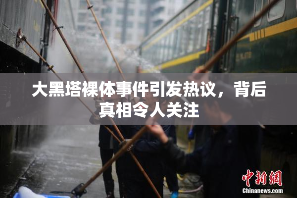 大黑塔裸体事件引发热议，背后真相令人关注