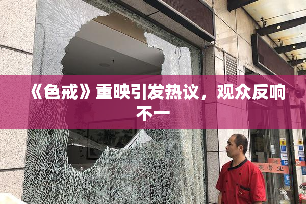 《色戒》重映引发热议，观众反响不一