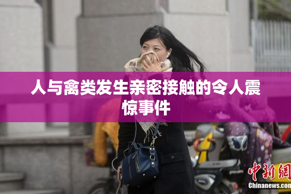 人与禽类发生亲密接触的令人震惊事件
