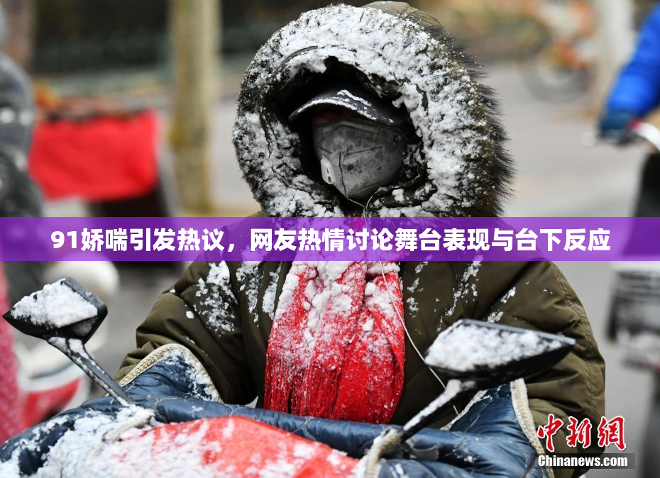 91娇喘引发热议，网友热情讨论舞台表现与台下反应