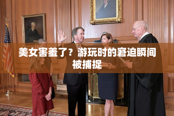 美女害羞了？游玩时的窘迫瞬间被捕捉
