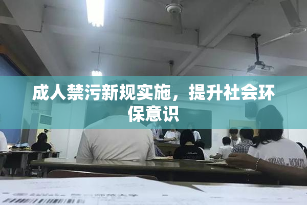 成人禁污新规实施，提升社会环保意识