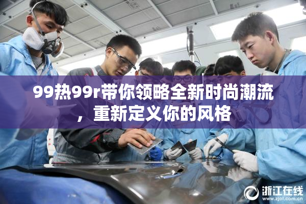 99热99r带你领略全新时尚潮流，重新定义你的风格
