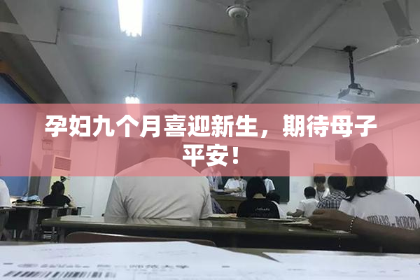 孕妇九个月喜迎新生，期待母子平安！
