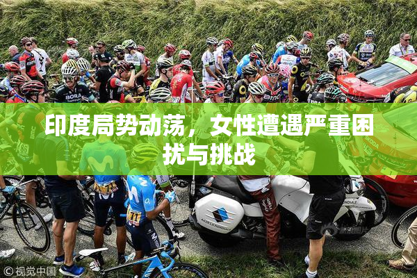 印度局势动荡，女性遭遇严重困扰与挑战