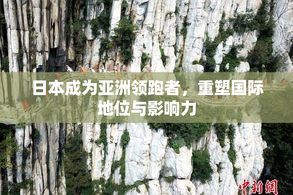 日本成为亚洲领跑者，重塑国际地位与影响力