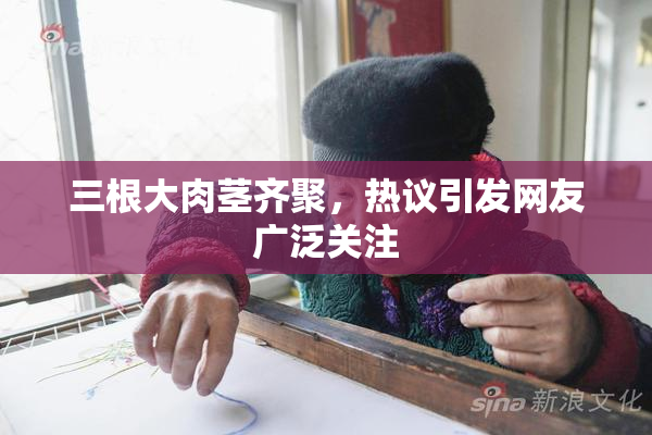 三根大肉茎齐聚，热议引发网友广泛关注
