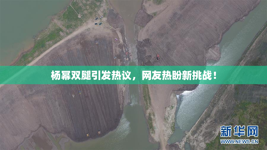杨幂双腿引发热议，网友热盼新挑战！