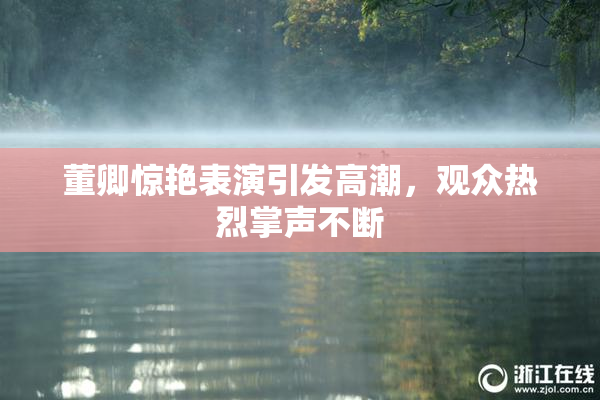 董卿惊艳表演引发高潮，观众热烈掌声不断
