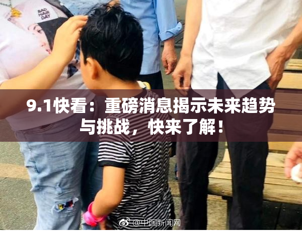 9.1快看：重磅消息揭示未来趋势与挑战，快来了解！
