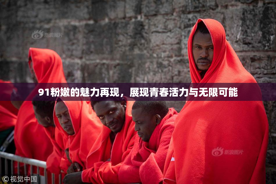 91粉嫩的魅力再现，展现青春活力与无限可能