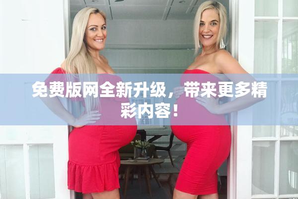 免费版网全新升级，带来更多精彩内容！