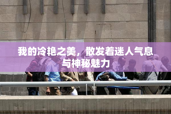 我的冷艳之美，散发着迷人气息与神秘魅力