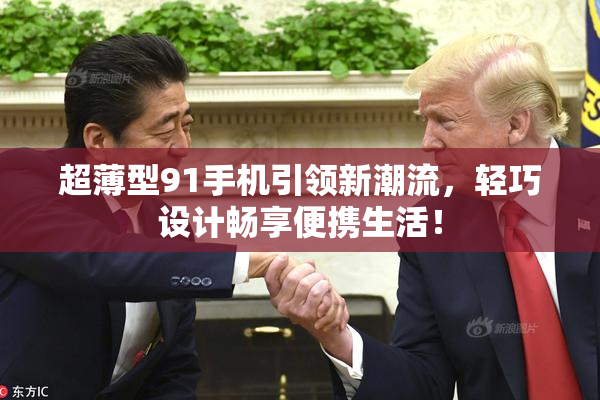 超薄型91手机引领新潮流，轻巧设计畅享便携生活！