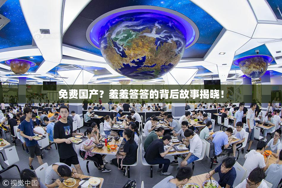 免费国产？羞羞答答的背后故事揭晓！