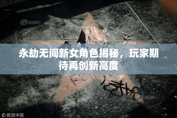 永劫无间新女角色揭秘，玩家期待再创新高度