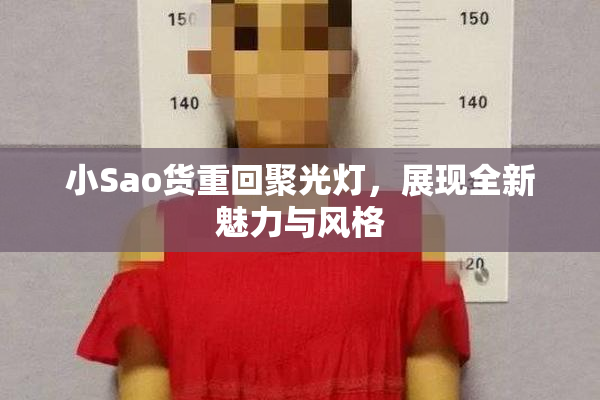小Sao货重回聚光灯，展现全新魅力与风格