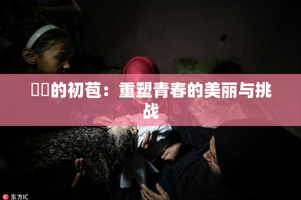 妺妺的初苞：重塑青春的美丽与挑战