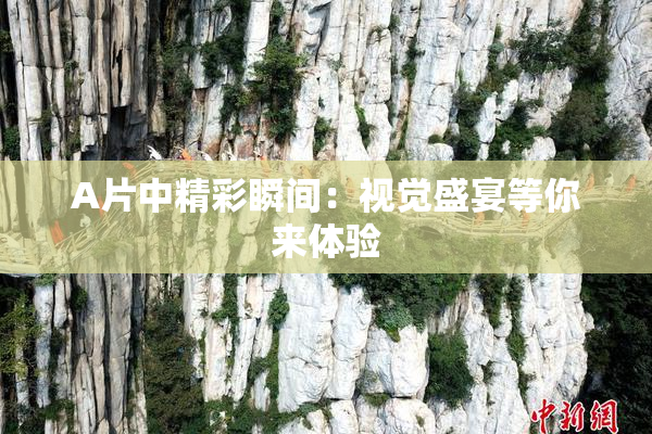 A片中精彩瞬间：视觉盛宴等你来体验