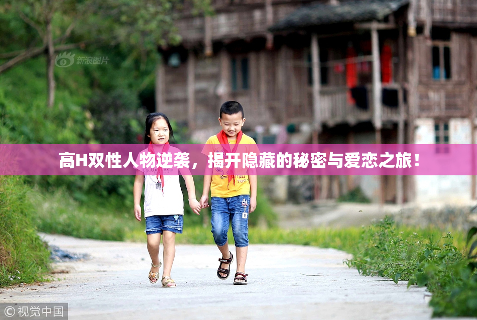 高H双性人物逆袭，揭开隐藏的秘密与爱恋之旅！