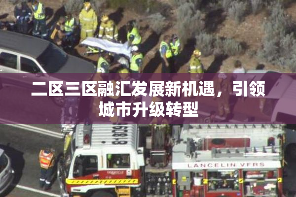 二区三区融汇发展新机遇，引领城市升级转型
