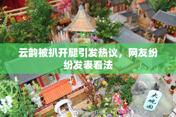 云韵被扒开腿引发热议，网友纷纷发表看法