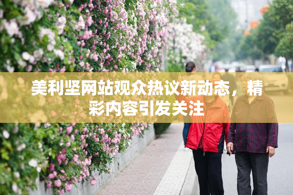 美利坚网站观众热议新动态，精彩内容引发关注