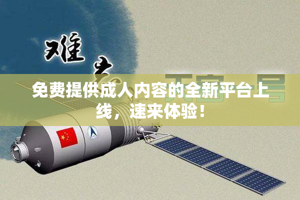 免费提供成人内容的全新平台上线，速来体验！